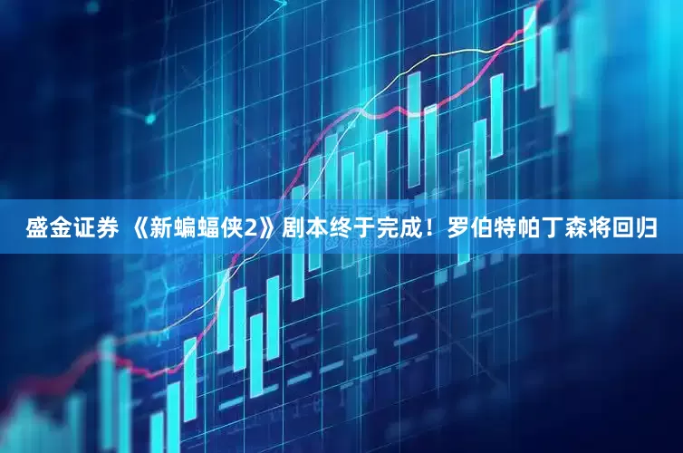 盛金证券 《新蝙蝠侠2》剧本终于完成！罗伯特帕丁森将回归