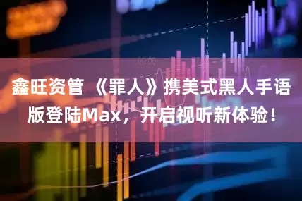 鑫旺资管 《罪人》携美式黑人手语版登陆Max，开启视听新体验！