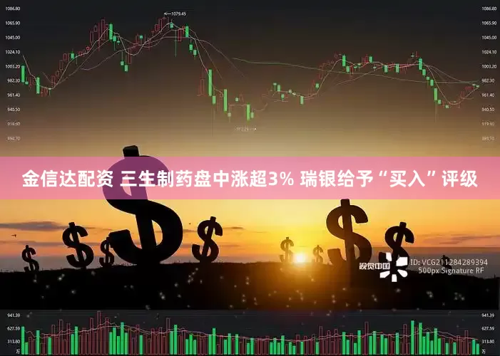 金信达配资 三生制药盘中涨超3% 瑞银给予“买入”评级