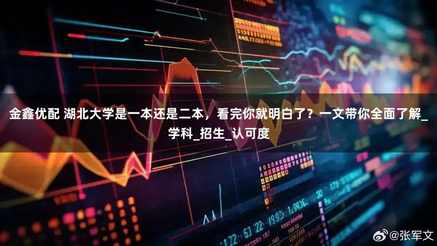 金鑫优配 湖北大学是一本还是二本，看完你就明白了？一文带你全面了解_学科_招生_认可度