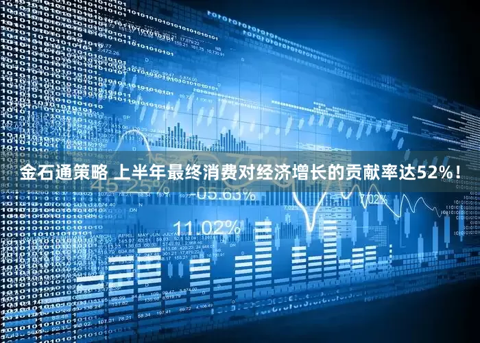 金石通策略 上半年最终消费对经济增长的贡献率达52%！