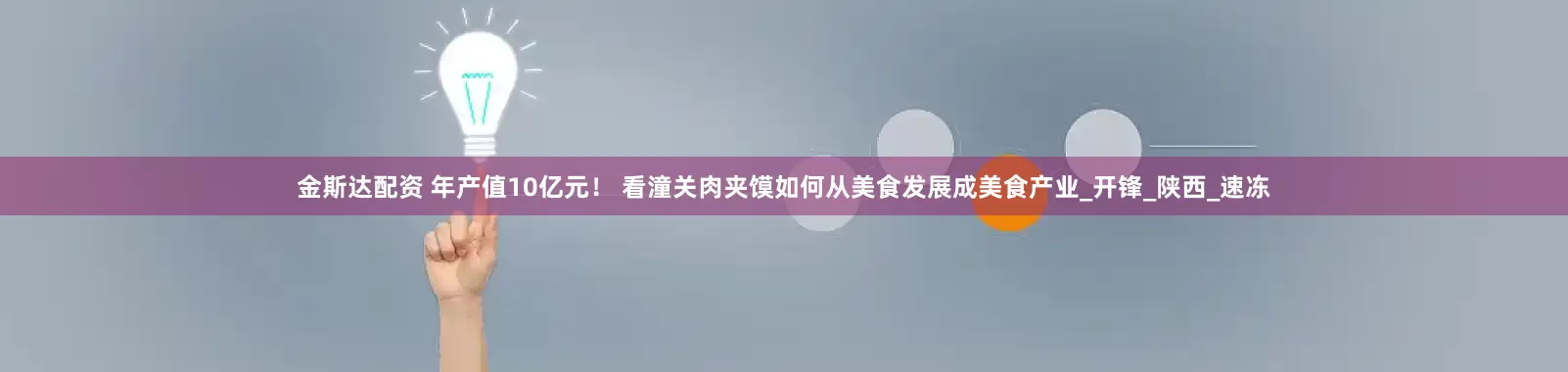 金斯达配资 年产值10亿元！ 看潼关肉夹馍如何从美食发展成美食产业_开锋_陕西_速冻