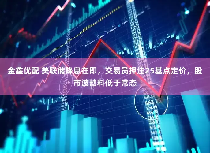 金鑫优配 美联储降息在即，交易员押注25基点定价，股市波动料低于常态