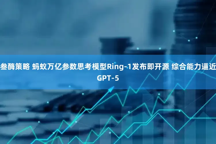 叁酶策略 蚂蚁万亿参数思考模型Ring-1发布即开源 综合能力逼近GPT-5