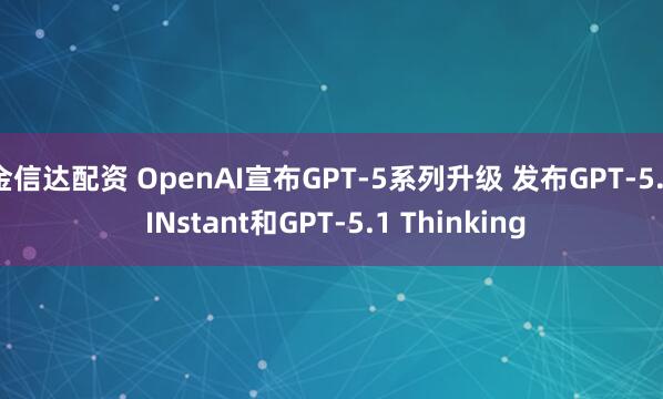 金信达配资 OpenAI宣布GPT-5系列升级 发布GPT-5.1 INstant和GPT-5.1 Thinking