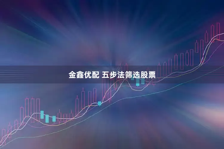 金鑫优配 五步法筛选股票