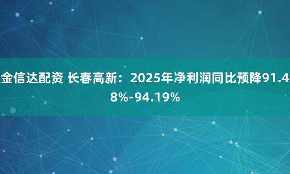 金信达配资 长春高新：2025年净利润同比预降91.48%-94.19%